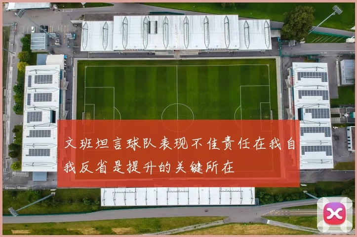 文班坦言球队表现不佳责任在我自我反省是提升的关键所在