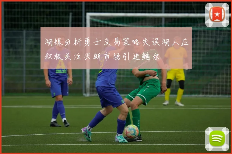 湖媒分析勇士交易策略失误湖人应积极关注买断市场引进鲍尔