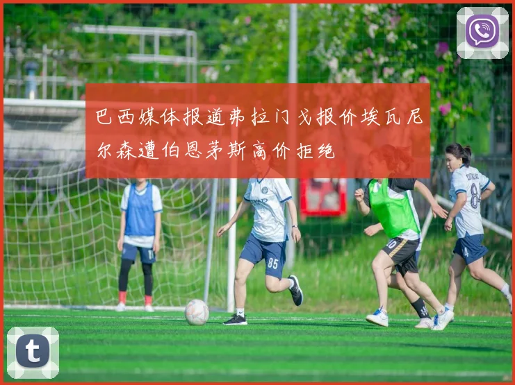 巴西媒体报道弗拉门戈报价埃瓦尼尔森遭伯恩茅斯高价拒绝