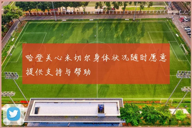 哈登关心米切尔身体状况随时愿意提供支持与帮助