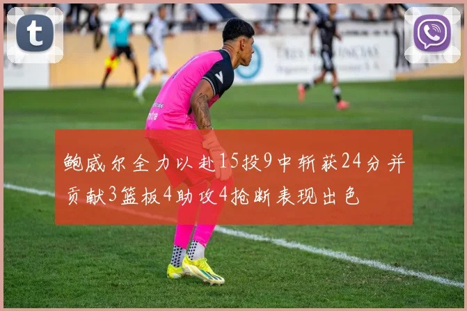 鲍威尔全力以赴15投9中斩获24分并贡献3篮板4助攻4抢断表现出色