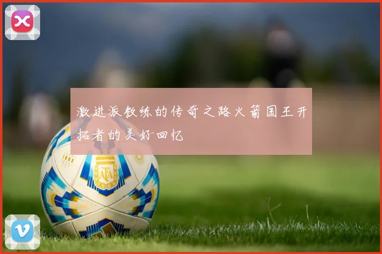 激进派教练的传奇之路火箭国王开拓者的美好回忆